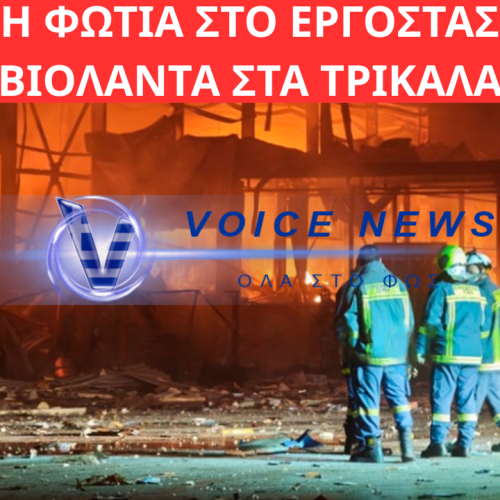 ΜΕΓΑΛΗ ΦΩΤΙΑ ΣΤΟ ΕΡΓΟΣΤΑΣΙΟ ΤΗΣ ΒΙΟΛΑΝΤΑ ΣΤΑ ΤΡΙΚΑΛΑ: ΤΡΕΙΣ ΤΡΑΥΜΑΤΙΕΣ, ΠΕΝΤΕ ΑΓΝΟΟΥΜΕΝΟΙ ΕΡΓΑΖΟΜΕΝΟΙ