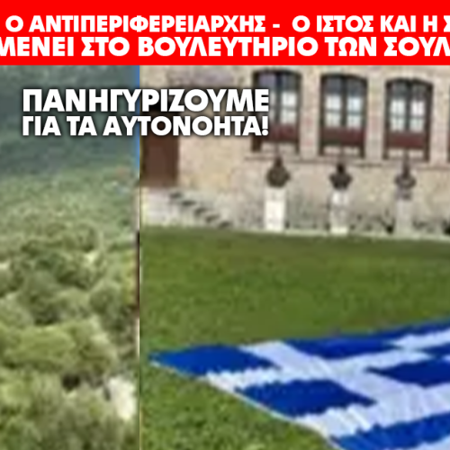 ΠΑΝΗΓΥΡΙΖΟΥΜΕ ΓΙΑ ΤΑ ΑΥΤΟΝΟΗΤΑ! ΑΘΩΟΣ Ο ΑΝΤΙΠΕΡΙΦΕΡΕΙΑΡΧΗΣ – O ΙΣΤΟΣ ΚΑΙ Η ΣΗΜΑΙΑ ΠΑΡΑΜΕΝΕΙ ΣΤΟ ΒΟΥΛΕΥΤΗΡΙΟ ΤΩΝ ΣΟΥΛΙΩΤΩΝ